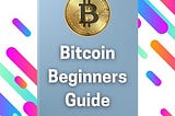A Bitcoin Beginners Guide That Every Curious Mind Must Read