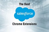 Handpicked Salesforce Chrome Extensions to Improve Productivity