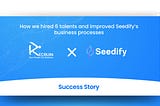 How we hired 6 talents and improved Seedify’s business processes