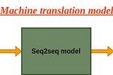 Intuitive Understanding of Seq2seq model & Attention Mechanism in Deep Learning