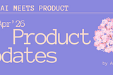 When AI meets Product: Mar-Apr’26 Updates