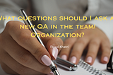 What questions should I ask as a new QA in the Team/Organization?