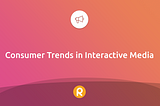 Consumer Trends in Interactive Media