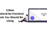 5 Best Backend-for-Frontend Tools You Should Be Using