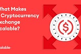 What Makes a Cryptocurrency Exchange Scalable?