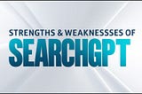 Strengths & Weaknesses of SeachGPT