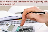 Outsourced Insurance Verification and Eligibility Services: Why is it Beneficial?