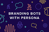 Branding Bots Part 2: Designing Personas for Chatbots & Voice Interfaces