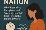 Burnout Nation: Why Supporting Caregivers and Tracking Health in Real Time Is the Future of Work