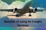 Benefits of Using International Air Freight services
