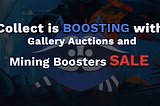 Collect is BOOSTING with Gallery Auctions and Mining Boosters Sale!