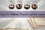 Why We Celebrate Passover and Not Easter