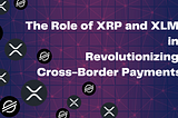 The Role of XRP and XLM in Revolutionizing Cross-Border Payments