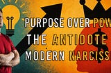 Purpose Over Power: The Antidote to Modern Narcissism