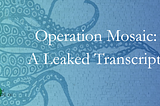 Operation Mosaic: A Leaked Transcript