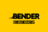 Bender Labs Q1 2021 Wrap Up