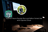 Cypress-Azure Parallel Run and ReRun Failed Job with Cypress Cloud