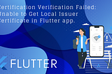 Handling “Certification Verification Failed: Unable to Get Local Issuer Certificate” in Flutter