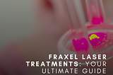 Fraxel Laser Treatments: Your Ultimate Guide