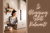 Is Blogging Still Relevant?
