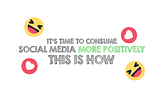 It’s time to consume social media more positively | This is how