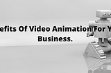 Benefits Of Video Animation For Your Business.