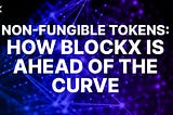 Non-fungible tokens: How BlockX is ahead of the Curve