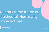 Is ChatGPT the future of healthcare? Here’s why it may not be!