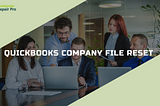 QuickBooks Company File Reset: Clean Up Your Data Without Starting Over