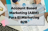Account Based Marketing (ABM) Para El Marketing B2B