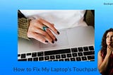 How to Fix My Laptop’s Touchpad When It’s Not Working