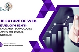 The Future of Web Development: Trends and Technologies Shaping the Digital Landscape