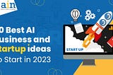 50 Best AI Business and Startup Ideas to Start in 2023