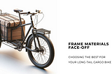 Frame Materials Face-Off: What’s the Best Choice for Your Long-Tail Cargo Bike?