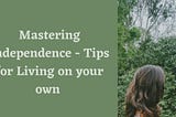 Mastering Independence — Tips for Living on your own