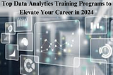 Top Data Analytics Training Programs to Elevate Your Career in 2024