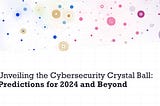 Unveiling the Cybersecurity Crystal Ball for 2024