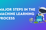 Five Major Steps in the Machine Learning Process