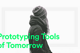 Prototyping tools of tomorrow