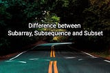 Difference between Subarray, Subsequence and Subset