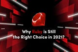 Why Is Ruby Still A Good Choice in 2021? An Introduction To Ruby 3.0
