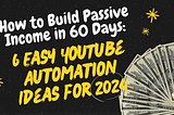 How to Build Passive Income in 60 Days: 6 Easy YouTube Automation Ideas for 2024