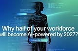 Why Half of Your Workforce Will Become AI-Powered by 2027?