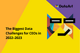 The Biggest Data Challenges for CEOs in 2022–2023