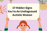 17 Hidden Signs You’re An Undiagnosed Autistic Woman