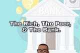THE RICH, THE POOR, & THE BANK.