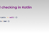 Exploring practical aspects of null checking in Kotlin