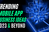 Trending App Development Business Ideas for 2023 and Beyond