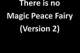 There is No Magic Peace Fairy. Version 2