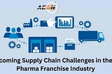 Overcoming Supply Chain Challenges in the PCD Pharma Franchise Industry
